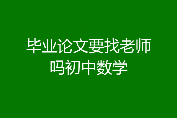 毕业论文要找老师吗初中数学
