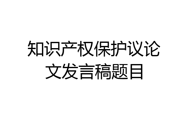 知识产权保护议论文发言稿题目