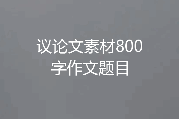 议论文素材800字作文题目