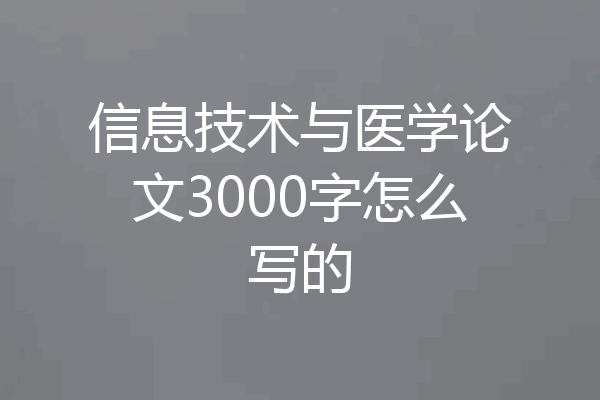信息技术与医学论文3000字怎么写的