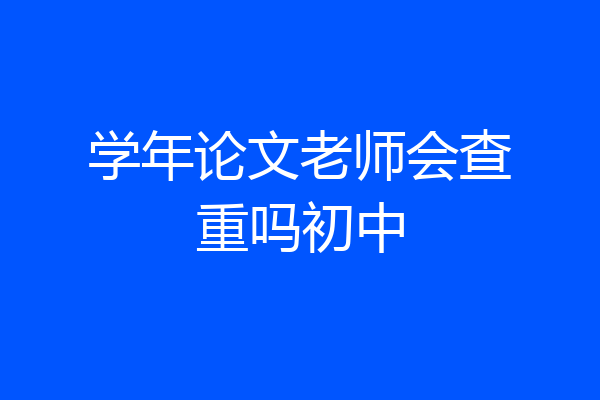 学年论文老师会查重吗初中