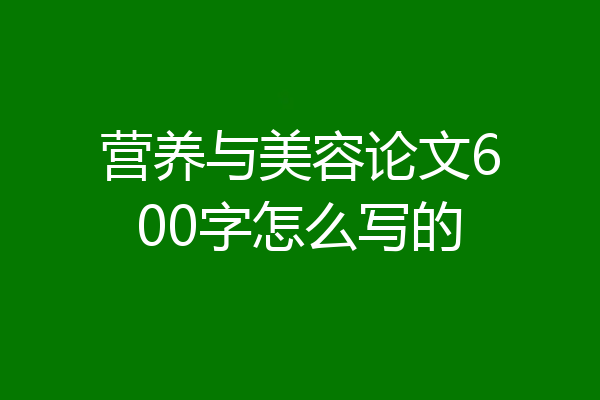 营养与美容论文600字怎么写的