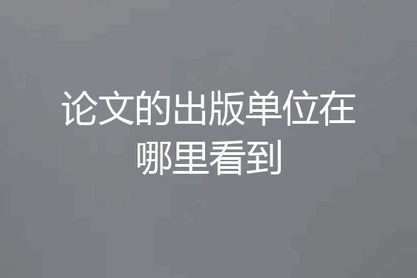 论文的出版单位在哪里看到