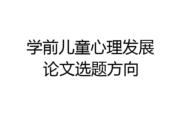 学前儿童心理发展论文选题方向