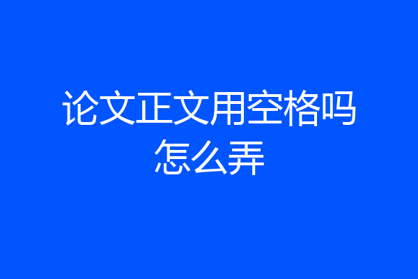 论文正文用空格吗怎么弄