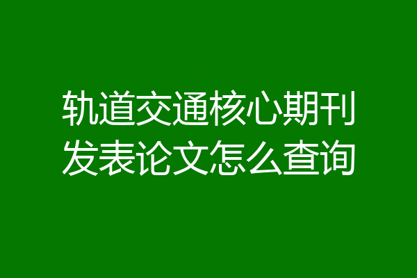 轨道交通核心期刊发表论文怎么查询