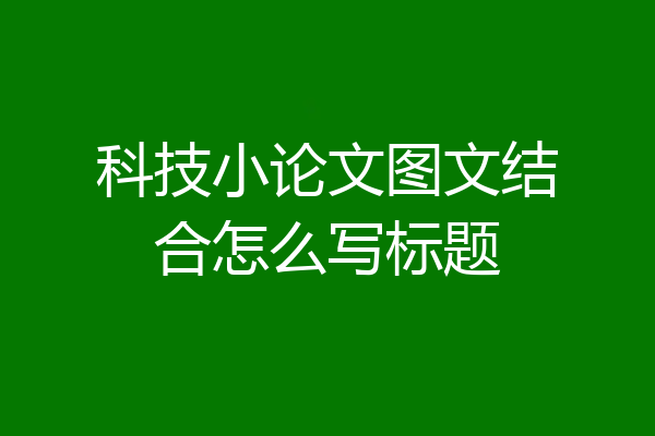 科技小论文图文结合怎么写标题