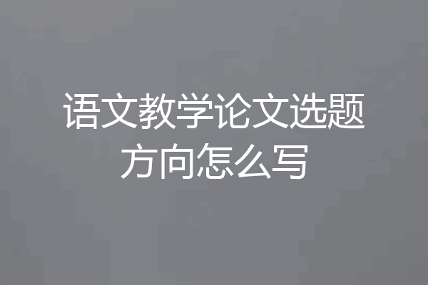 语文教学论文选题方向怎么写