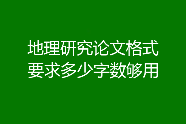 地理研究论文格式要求多少字数够用
