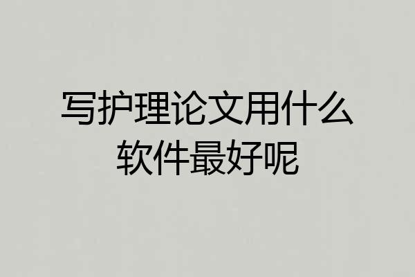 写护理论文用什么软件最好呢