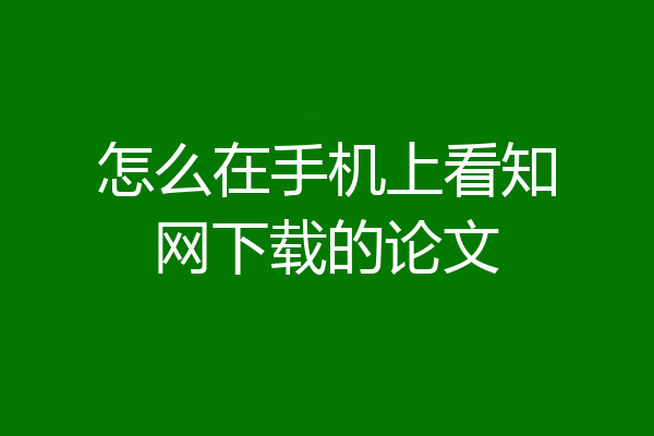 怎么在手机上看知网下载的论文
