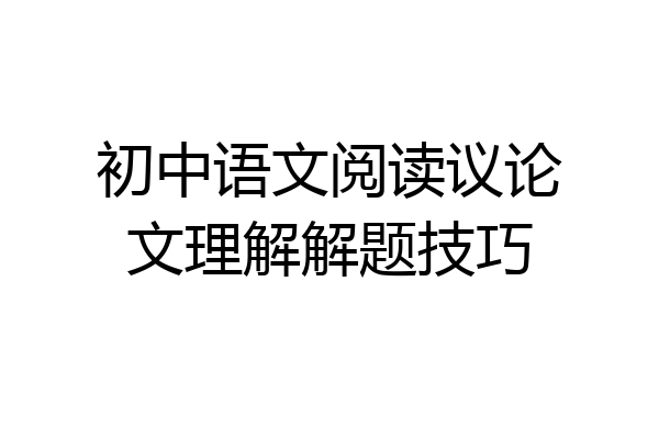 初中语文阅读议论文理解解题技巧