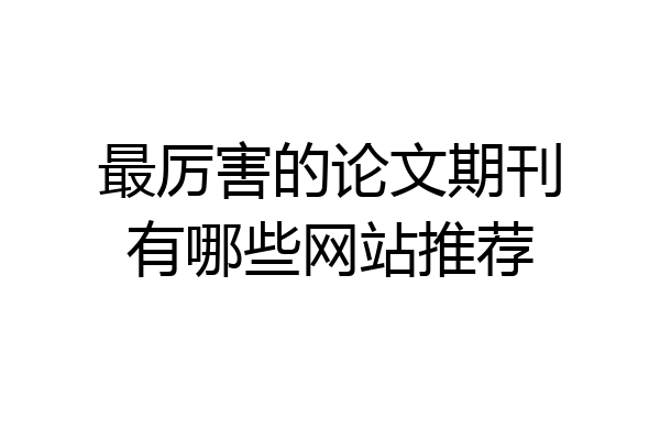 最厉害的论文期刊有哪些网站推荐