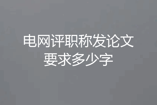 电网评职称发论文要求多少字