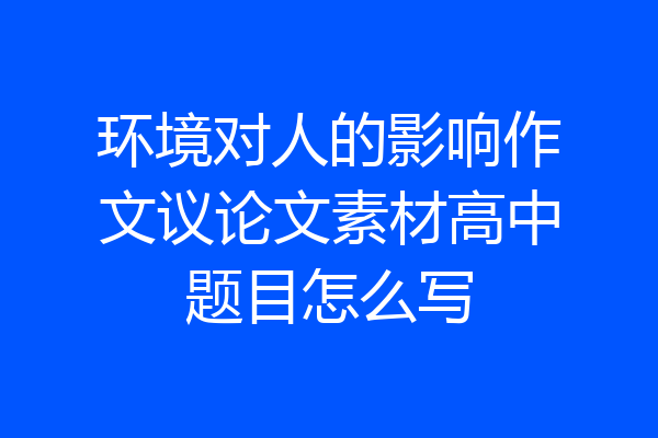 环境对人的影响作文议论文素材高中题目怎么写