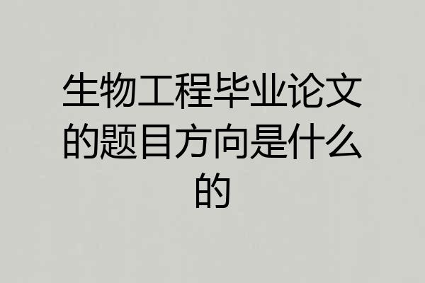 生物工程毕业论文的题目方向是什么的