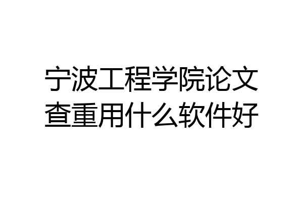 宁波工程学院论文查重用什么软件好