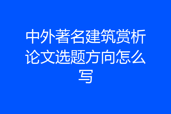 中外著名建筑赏析论文选题方向怎么写