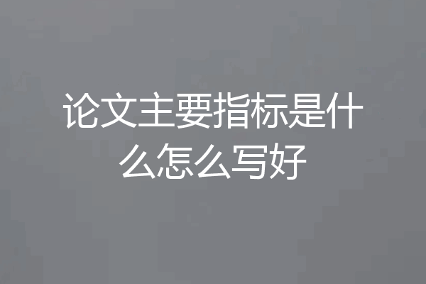 论文主要指标是什么怎么写好