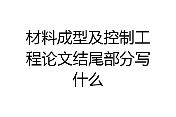 材料成型及控制工程论文结尾部分写什么