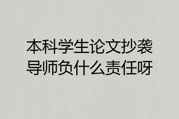本科学生论文抄袭导师负什么责任呀