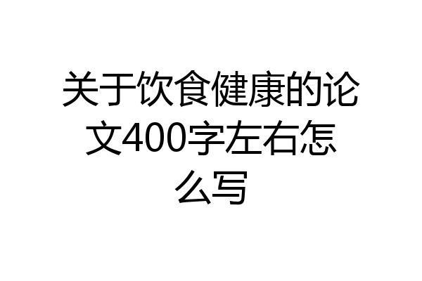 关于饮食健康的论文400字左右怎么写