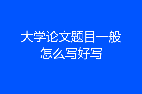 大学论文题目一般怎么写好写