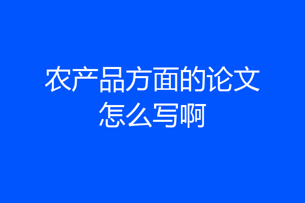 农产品方面的论文怎么写啊