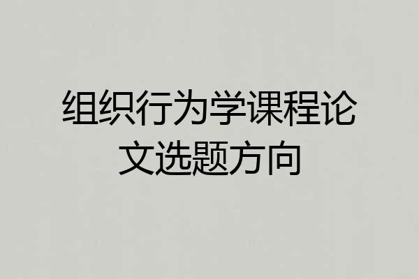 组织行为学课程论文选题方向