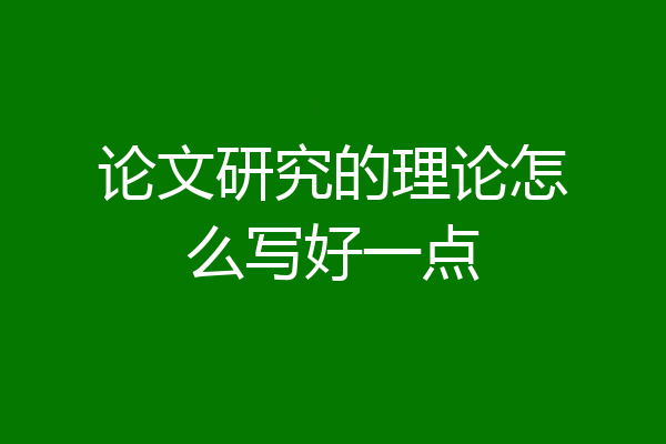论文研究的理论怎么写好一点