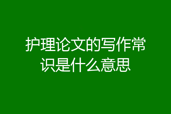护理论文的写作常识是什么意思