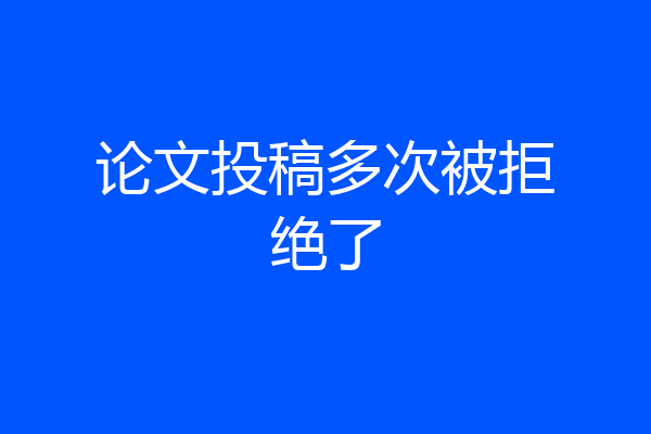 论文投稿多次被拒绝了