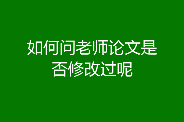 如何问老师论文是否修改过呢
