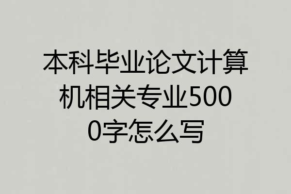 本科毕业论文计算机相关专业5000字怎么写