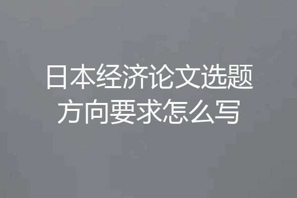 日本经济论文选题方向要求怎么写