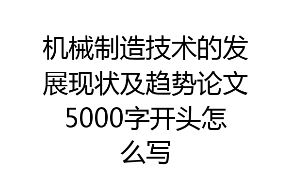 机械制造技术的发展现状及趋势论文5000字开头怎么写