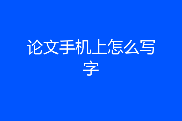 论文手机上怎么写字