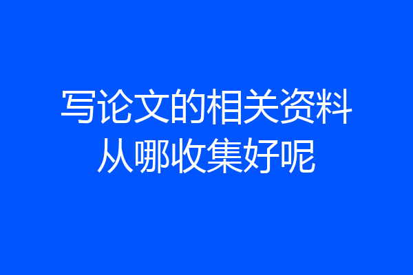 写论文的相关资料从哪收集好呢
