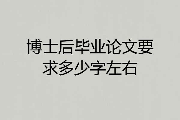 博士后毕业论文要求多少字左右