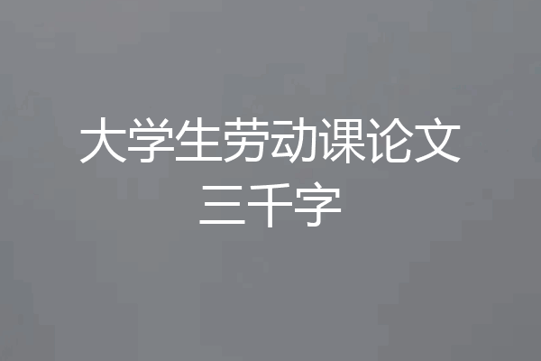 大学生劳动课论文三千字
