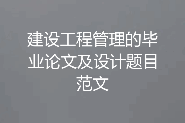 建设工程管理的毕业论文及设计题目范文
