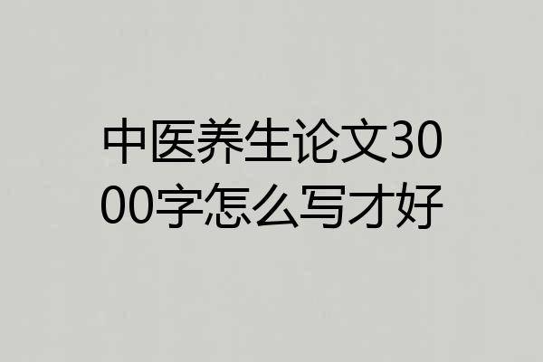中医养生论文3000字怎么写才好