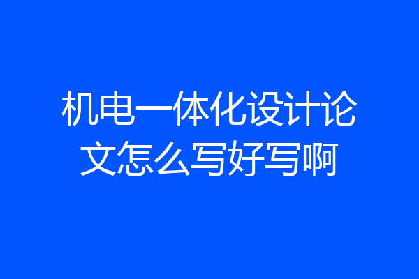 机电一体化设计论文怎么写好写啊