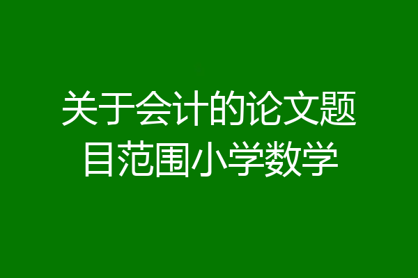 关于会计的论文题目范围小学数学