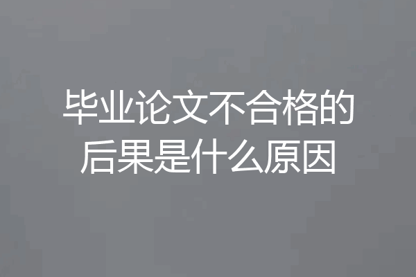 毕业论文不合格的后果是什么原因