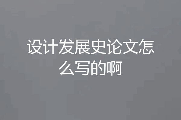设计发展史论文怎么写的啊