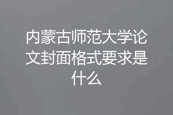 内蒙古师范大学论文封面格式要求是什么
