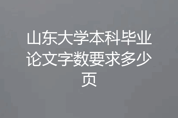 山东大学本科毕业论文字数要求多少页