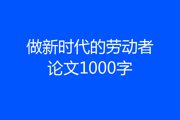 做新时代的劳动者论文1000字