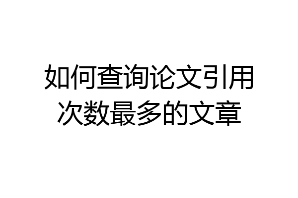 如何查询论文引用次数最多的文章